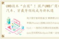 UWB技术“出圈”！国产UWB厂商新品连发汽车、穿戴等领域成为新机遇