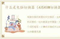 什么是电脑切换器（4路KVM切换器介绍）