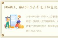 HUAWEI，WATCH_2手表通话功能使用教程