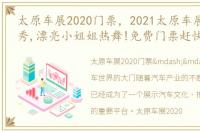 太原车展2020门票，2021太原车展,车模走秀,漂亮小姐姐热舞!免费门票赶快领