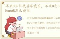 苹果8如何截屏幕截图，苹果8怎么截图/iPhone8怎么截图