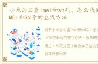 小米怎么查imei和sn码，怎么找到小米的IMEI和SN号的查找方法