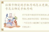 社保卡绑定的手机号码怎么更换，社保账号怎么绑定手机号码