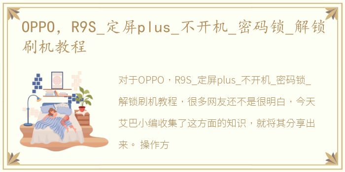 OPPO，R9S_定屏plus_不开机_密码锁_解锁刷机教程