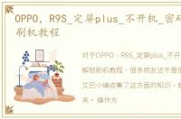 OPPO，R9S_定屏plus_不开机_密码锁_解锁刷机教程