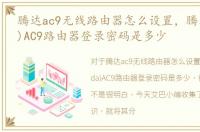 腾达ac9无线路由器怎么设置，腾达(Tenda)AC9路由器登录密码是多少