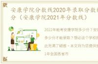 安康学院分数线2020年录取分数线是多少分（安康学院2021年分数线）