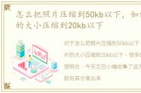 怎么把照片压缩到50kb以下，如何把照片的大小压缩到20kb以下