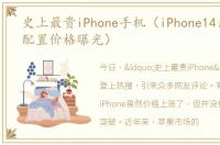 史上最贵iPhone手机（iPhone14系列新机配置价格曝光）