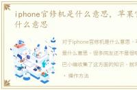 iphone官修机是什么意思，苹果官修机是什么意思