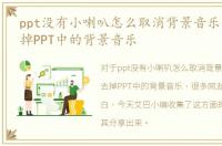 ppt没有小喇叭怎么取消背景音乐，如何去掉PPT中的背景音乐