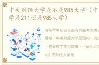 中央财经大学是不是985大学（中央财经大学是211还是985大学）