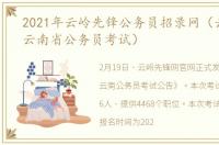 2021年云岭先锋公务员招录网（云岭先锋云南省公务员考试）