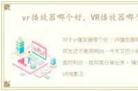 vr播放器哪个好，VR播放器哪个好