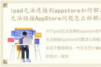 ipad无法连接到appstore如何解决，iPad无法链接AppStore问题怎么样解决