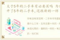 大于5年的二手车有必要买吗 为什么已经开了5年的二手车,还跟新的一样