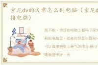 索尼dv的文章怎么到电脑（索尼dv怎么连接电脑）