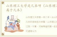 山东理工大学是几本呀（山东理工大学是属于几本）