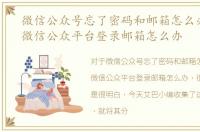 微信公众号忘了密码和邮箱怎么办，忘记微信公众平台登录邮箱怎么办