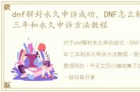 dnf解封永久申诉成功，DNF怎么解封一年/三年和永久申诉方法教程