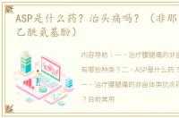 ASP是什么药？治头痛吗？（非那西丁与对乙酰氨基酚）