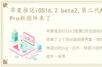 苹果推送iOS16.2 beta2,第二代AirPods Pro新固件来了