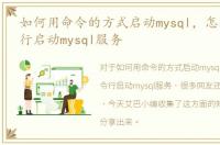 如何用命令的方式启动mysql，怎样用命令行启动mysql服务