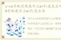 vivo手机突然连不上wifi是怎么回事，OPPO手机连不上wifi怎么办