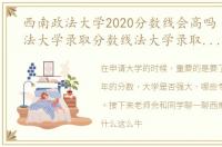 西南政法大学2020分数线会高吗（西南政法大学录取分数线法大学录取分数线）