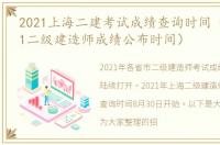 2021上海二建考试成绩查询时间（上海2021二级建造师成绩公布时间）