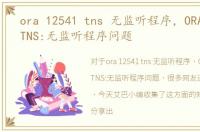 ora 12541 tns 无监听程序，ORA-12541:TNS:无监听程序问题