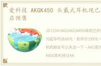 爱科技 AKGK450 头戴式耳机现已在京东开启预售