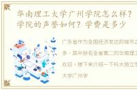 华南理工大学广州学院怎么样？多少份？学院的声誉如何？学费是多少