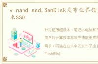 v-nand ssd,SanDisk发布业界领先的19纳米SSD