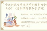 贵州师范大学求是学院教务网密码丢啦怎么办？（贵阳学院教务管理网）