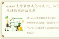 excel表中乘除法怎么表示，如何用excel表格做乘除法运算