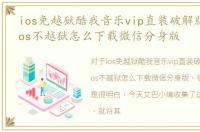 ios免越狱酷我音乐vip直装破解版，苹果ios不越狱怎么下载微信分身版