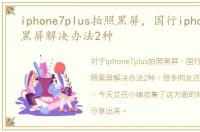 iphone7plus拍照黑屏，国行iphone7拍照黑屏解决办法2种