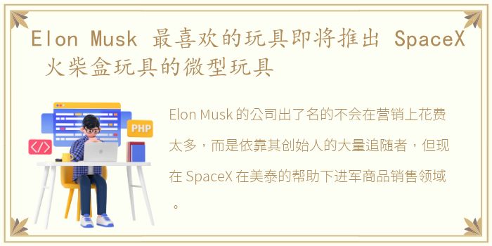 Elon Musk 最喜欢的玩具即将推出 SpaceX 火柴盒玩具的微型玩具