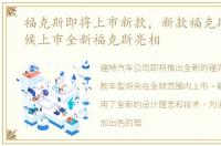 福克斯即将上市新款，新款福克斯什么时候上市全新福克斯亮相