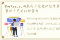 Portescap两款新长度电机轻质紧凑设计封装拥有更高扭矩能力