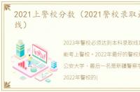 2021上警校分数（2021警校录取最低分数线）