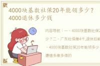 4000块基数社保20年能领多少？ 缴费基数4000退休多少钱