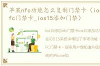 苹果nfc功能怎么复制门禁卡（ios15添加nfc门禁卡_ios15添加门禁）