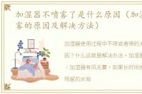 加湿器不喷雾了是什么原因（加湿器不喷雾的原因及解决方法）