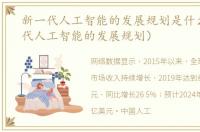 新一代人工智能的发展规划是什么（新一代人工智能的发展规划）