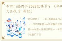 丰田fj酷路泽2023款售价？（丰田suv车型大全报价 新款）