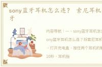 sony蓝牙耳机怎么连？ 索尼耳机怎么连蓝牙