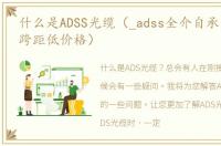 什么是ADSS光缆（_adss全介自承式光缆大跨距低价格）